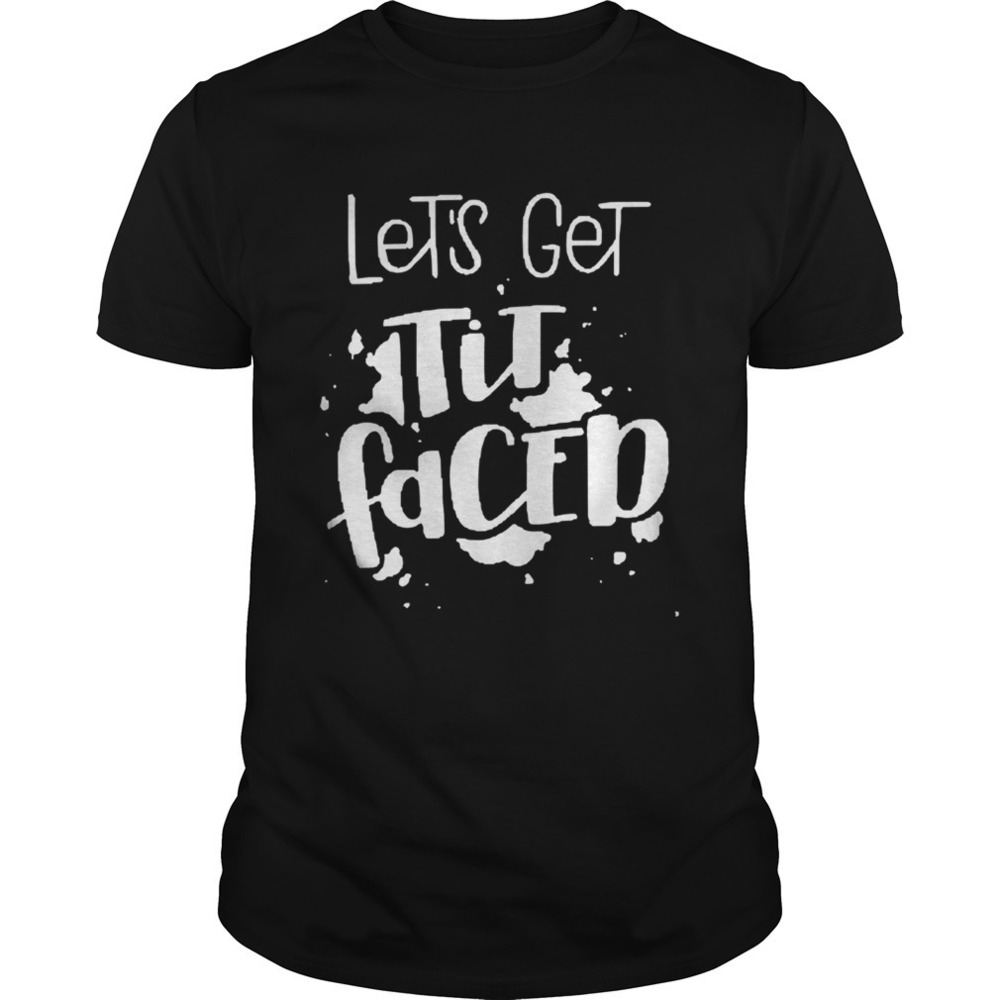 Lets Get Tit Faced Shirt